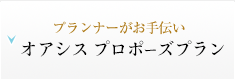 プランナーがお手伝いする究極のプロポーズ「オアシスプロポーズプラン」の詳細はこちら