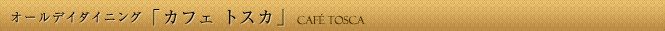 オールデイダイニング「カフェ トスカ」